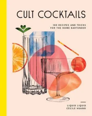 Cult Cocktails: 100 Recipes and Tricks for the for the Home Bartender